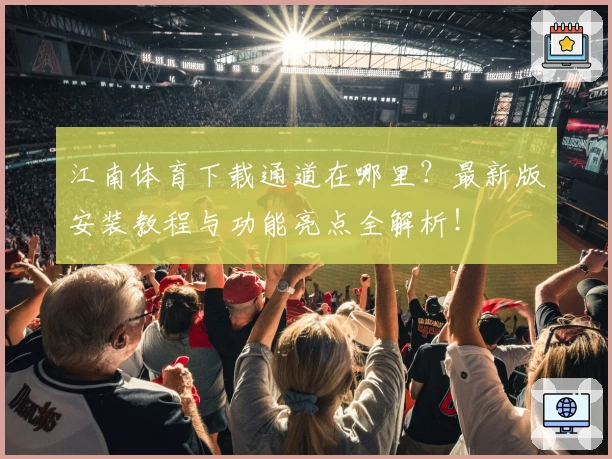 江南体育下载通道在哪里？最新版安装教程与功能亮点全解析！