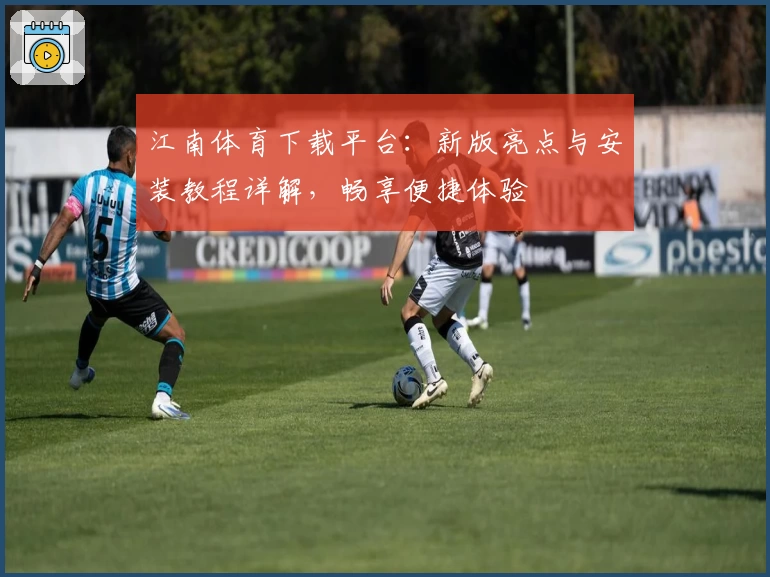 江南体育下载平台：新版亮点与安装教程详解，畅享便捷体验