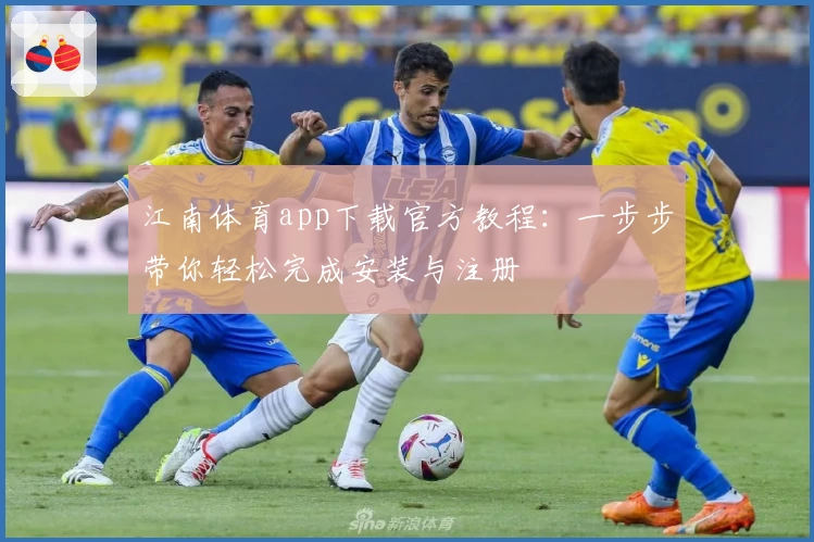江南体育app下载官方教程：一步步带你轻松完成安装与注册