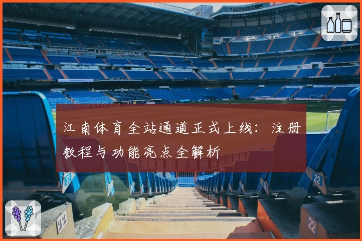 江南体育全站通道正式上线：注册教程与功能亮点全解析
