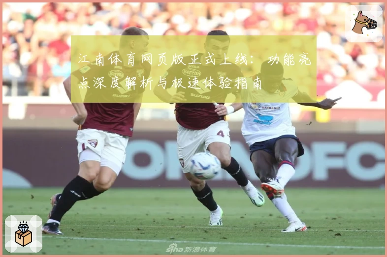江南体育网页版正式上线：功能亮点深度解析与极速体验指南