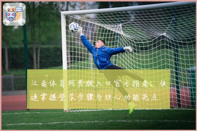 江南体育网页版入口官方指南：快速掌握登录步骤与核心功能亮点