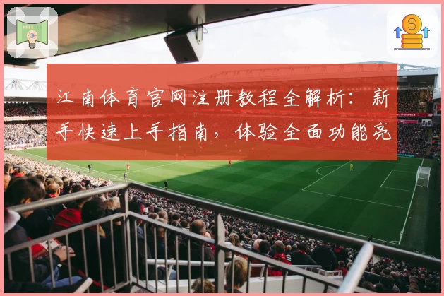 江南体育官网注册教程全解析：新手快速上手指南，体验全面功能亮点