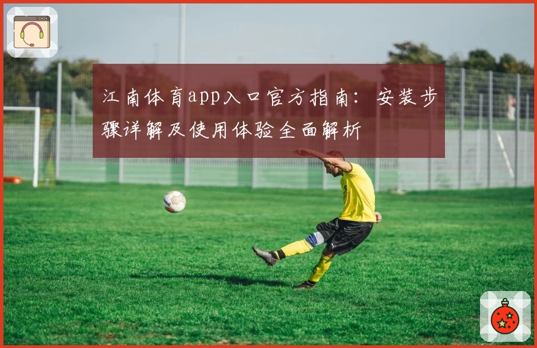 江南体育app入口官方指南：安装步骤详解及使用体验全面解析