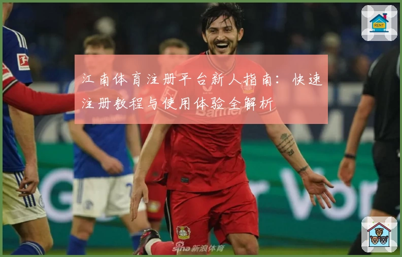 江南体育注册平台新人指南：快速注册教程与使用体验全解析
