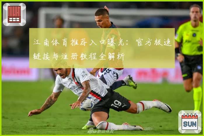 江南体育推荐入口曝光：官方极速链接与注册教程全解析