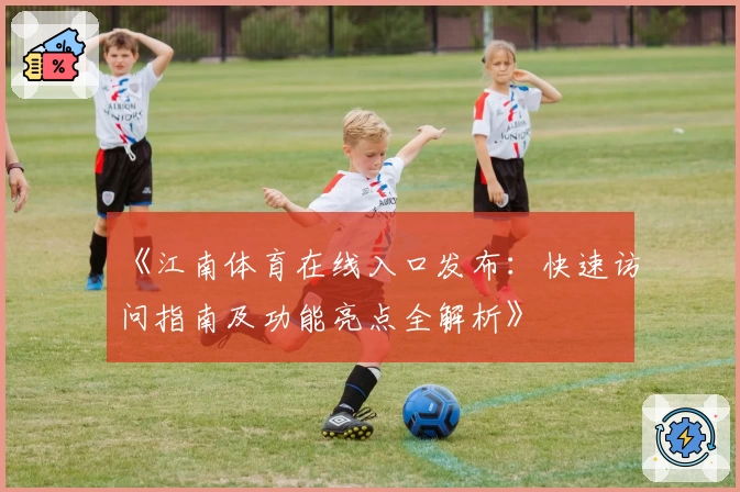 《江南体育在线入口发布：快速访问指南及功能亮点全解析》