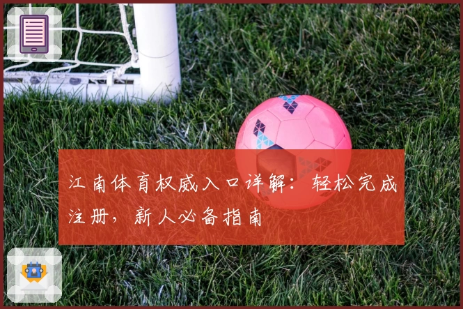 江南体育权威入口详解：轻松完成注册，新人必备指南