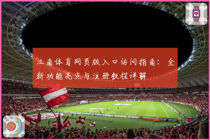 江南体育网页版入口访问指南：全新功能亮点与注册教程详解