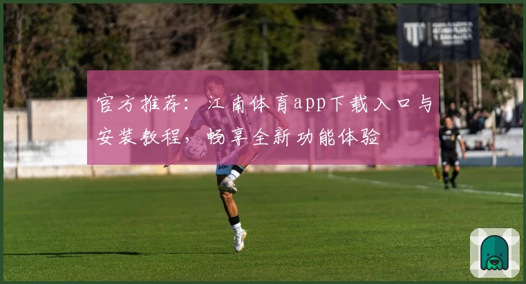 官方推荐：江南体育app下载入口与安装教程，畅享全新功能体验