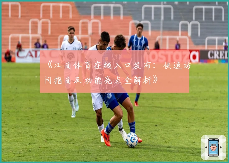《江南体育在线入口发布:快速访问指南及功能亮点全解析》